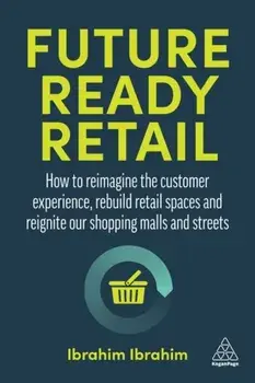 Future-Ready Retail. How to Reimagine the Customer Experience, Rebuild Retail Spaces and Reignite our Shopping Malls and Streets, Paperback/Ibrahim Ibrahim