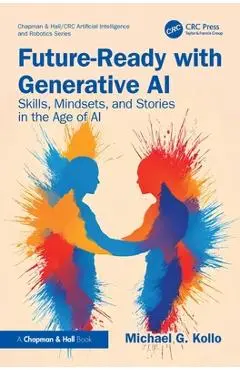 Future-Ready with Generative AI: Skills, Mindsets, and Stories in the Age of AI - Michael G. Kollo