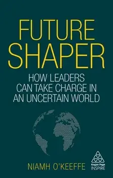 Future Shaper. How Leaders Can Take Charge in an Uncertain World, Paperback/Niamh O'Keeffe