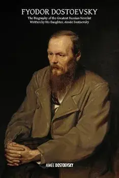 Fyodor Dostoevsky: The Biography of the Greatest Russian Novelist, Written by His Daughter, Aimée Dostoevsky, Paperback/Aimée Dostoevsky