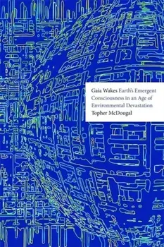 Gaia Wakes. Earth’s Emergent Consciousness in an Age of Environmental Devastation, Hardback/Topher McDougal