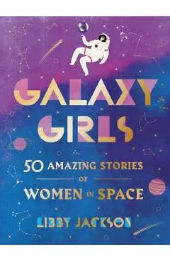 Galaxy Girls: 50 Amazing Stories of Women in Space - Libby Jackson