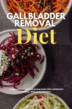 Gallbladder Removal Diet: A Beginner's 3-Week Step-by-Step Guide After Gallbladder Surgery, With Curated Recipes/Brandon Gilta
