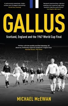 Gallus. Scotland, England and the 1967 World Cup Final, Hardback/Michael McEwan