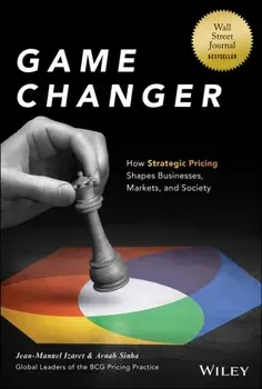 Game Changer. How Strategic Pricing Shapes Businesses, Markets, and Society, Hardback/Arnab Sinha