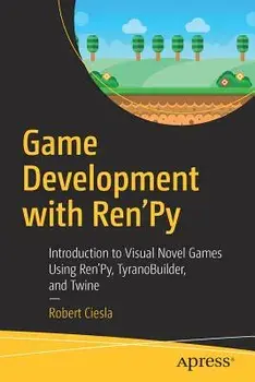 Game Development with Ren'py: Introduction to Visual Novel Games Using Ren'py, Tyranobuilder, and Twine, Paperback/Robert Ciesla