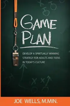 Game Plan: Develop a Spiritually Winning Strategy for Adults and Teens in Today's Culture, Paperback/Joe Wells