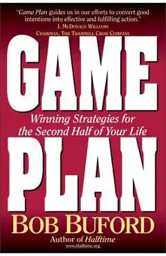 Game Plan: Winning Strategies for the Second Half of Your Life - Bob P. Buford