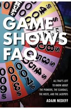Game Shows FAQ: All That's Left to Know about the Pioneers, the Scandals, the Hosts and the Jackpots - Adam Nedeff