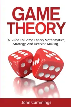 Game Theory: A Beginner's Guide to Game Theory Mathematics, Strategy & Decision-Making, Paperback/John Cummings
