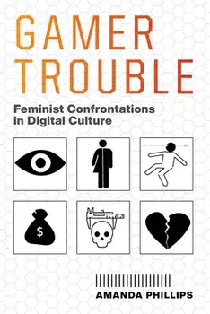 Gamer Trouble: Feminist Confrontations in Digital Culture, Paperback/Amanda Phillips