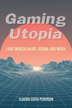 Gaming Utopia. Ludic Worlds in Art, Design, and Media, Paperback/Claudia Costa Pederson