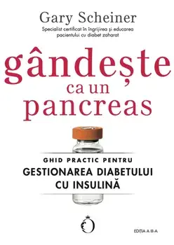 Gandeste ca un pancreas. Ghid practic pentru gestionarea diabetului cu insulina. Editia a III-a/Gary Scheiner
