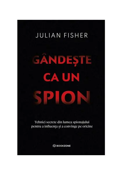 Gandeste ca un spion. Tehnici secrete din lumea spionajului pentru a influenta si a convinge pe oricine