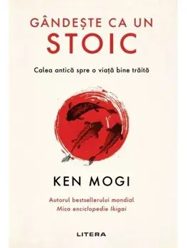 Gandeste ca un stoic. Calea antica spre o viata bine traita/Ken Mogi