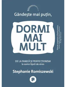 Gandeste mai putin, dormi mai mult. De la panica si perfectionism la somn lipsit de stres/Stephanie Romiszewski
