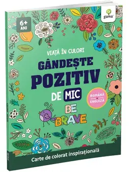 Gandeste pozitiv de mic. Be brave. Carte de colorat inspirationala/***