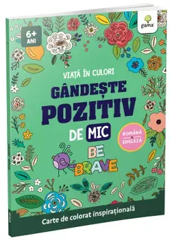 Gandeste pozitiv de mic. Be brave. Carte de colorat inspirationala/***