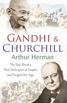 Gandhi and Churchill. The Rivalry That Destroyed an Empire and Forged Our Age, Paperback/Arthur Herman