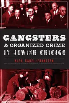 Gangsters & Organized Crime in Jewish Chicago/Alex Garel-Frantzen