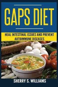 GAPS Diet: Heal Intestinal Issues And Prevent Autoimmune Diseases (Leaky Gut, Gastrointestinal Problems, Gut Health, Reduce Infla/Sherry S. Williams