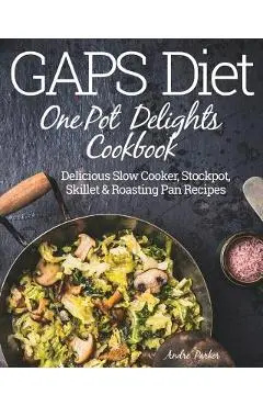 GAPS Diet One Pot Delights Cookbook: Delicious Slow Cooker, Stockpot, Skillet & Roasting Pan Recipes - Andre Parker