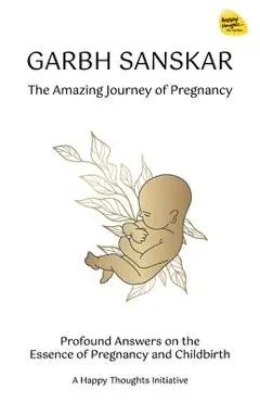 Garbh Sanskar - The Amazing Journey of Pregnancy: Profound Answers on the Essence of Pregnancy and Childbirth. - A. Happy Thoughts Initiative