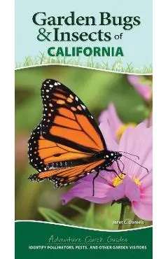 Garden Bugs & Insects of California: Identify Pollinators, Pests, and Other Garden Visitors - Jaret C. Daniels