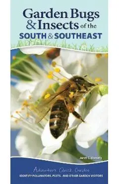 Garden Bugs & Insects of the South & Southeast: Identify Pollinators, Pests, and Other Garden Visitors - Jaret C. Daniels