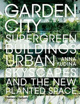 Garden City: Supergreen Buildings, Urban Skyscapes and the New Planted Space, Hardcover/Anna Yudina