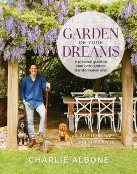 Garden of Your Dreams. A practical guide to your best outdoor transformation ever, Paperback/Charlie Albone