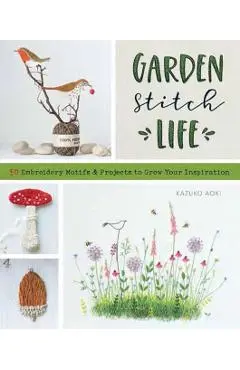 Garden Stitch Life: 50 Embroidery Motifs and Projects to Grow Your Inspiration - Kazuko Aoki