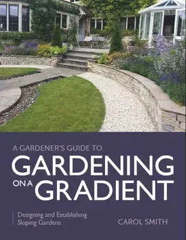 Gardener's Guide to Gardening on a Gradient. Designing and Establishing Sloping Gardens, Paperback/Carol Smith