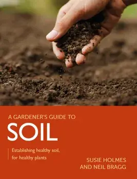Gardener's Guide to Soil. Establishing healthy soil, for healthy plants, Paperback/Neil Bragg