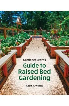 Gardener Scott's Guide to Raised Bed Gardening - Scott A. Wilson