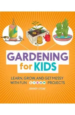 Gardening for Kids: Learn, Grow, and Get Messy with Fun Steam Projects - Brandy Stone
