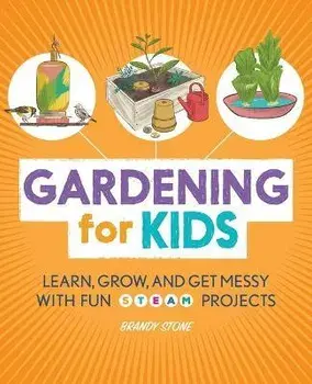 Gardening for Kids: Learn, Grow, and Get Messy with Fun Steam Projects, Paperback/Brandy Stone