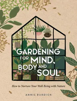 Gardening for Mind, Body and Soul. How to Nurture Your Well-Being with Nature, Hardback/Annie Burdick