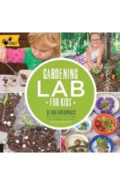 Gardening Lab for Kids: 52 Fun Experiments to Learn, Grow, Harvest, Make, Play, and Enjoy Your Garden - Renata Brown