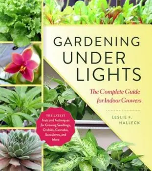 Gardening Under Lights: The Complete Guide for Indoor Growers, Hardcover/Leslie F. Halleck