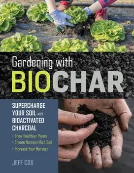 Gardening with Biochar: Supercharge Your Soil with Bioactivated Charcoal: Grow Healthier Plants, Create Nutrient-Rich Soil, and Increase Your, Paperback/Jeff Cox
