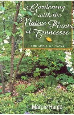 Gardening with the Native Plants of Tenn: The Spirit of Place - Margie Hunter