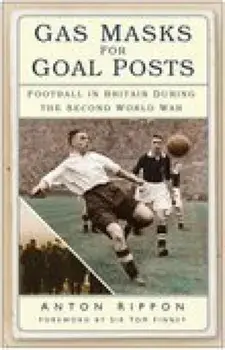 Gas Masks for Goal Posts. Football in Britain During the Second World War, Paperback/Anton Rippon