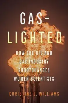 Gaslighted. How the Oil and Gas Industry Shortchanges Women Scientists, Paperback/Christine L. Williams