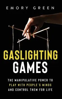 Gaslighting Games: The Manipulative Power to Play with People's Minds and Control Them for Life, Hardcover/Emory Green