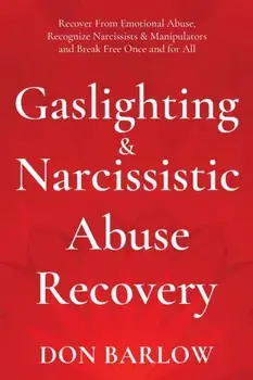 Gaslighting & Narcissistic Abuse Recovery: Recover from Emotional Abuse, Recognize Narcissists & Manipulators and Break Free Once and for All/Don Barlow