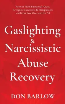Gaslighting & Narcissistic Abuse Recovery: Recover from Emotional Abuse, Recognize Narcissists & Manipulators and Break Free Once and for All/Don Barlow