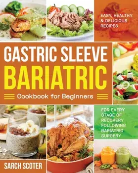 Gastric Sleeve Bariatric Cookbook for Beginners: Easy, Healthy & Delicious Recipes for Every Stage of Recovery Following Bariatric Surgery, Paperback/Sarch Scoter