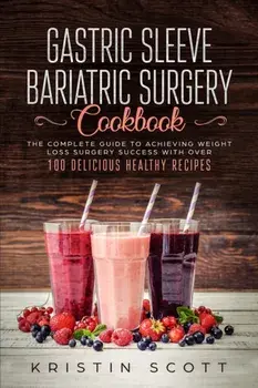Gastric Sleeve Bariatric Surgery Cookbook: The Complete Guide to Achieving Weight Loss Surgery Success with Over 100 Healthy Delicious Recipes, Paperback/Kristin Scott
