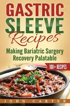 Gastric Sleeve Recipes: Making Bariatric Surgery Recovery Palatable, Paperback/John Carter